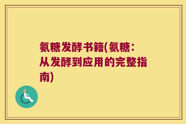 氨糖发酵书籍(氨糖:从发酵到应用的完整指南) 氨糖发酵书籍(氨糖:从发酵到应用的完整指南)