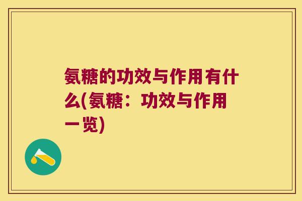 氨糖的功效与作用有什么(氨糖：功效与作用一览)