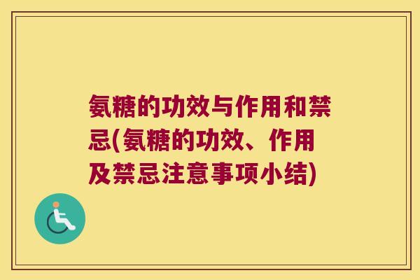 氨糖的功效与作用和禁忌(氨糖的功效、作用及禁忌注意事项小结)