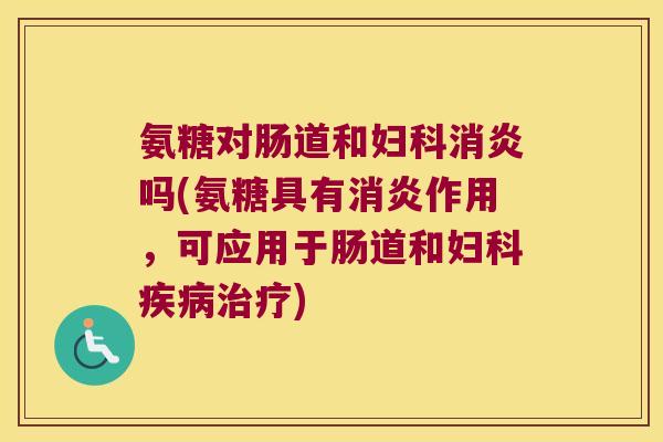 氨糖对肠道和吗(氨糖具有作用,可应用于肠道和) 氨糖对肠道和吗(氨糖具有作用,可应用于肠道和)