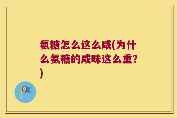 氨糖怎么这么咸(为什么氨糖的咸味这么重？)