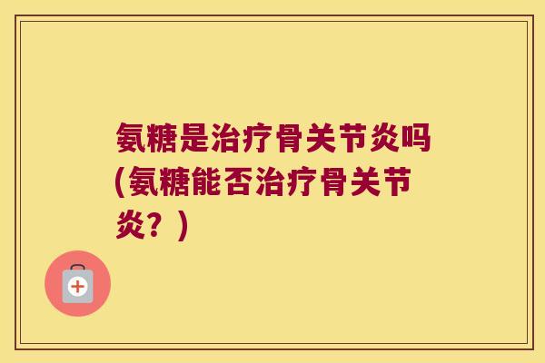 氨糖是骨吗(氨糖能否骨?) 氨糖是骨吗(氨糖能否骨?)