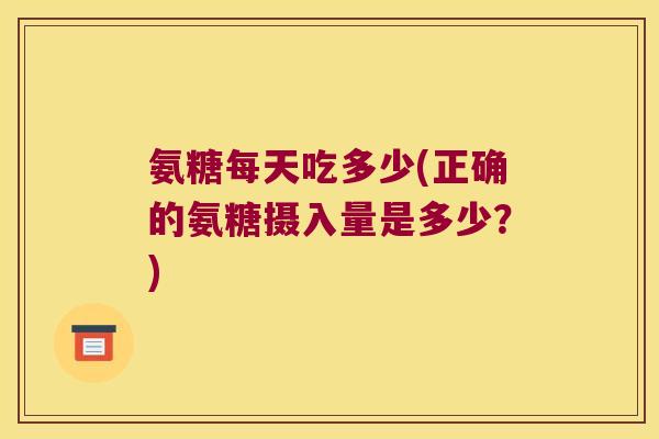 氨糖每天吃多少(正确的氨糖摄入量是多少？)