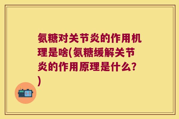 氨糖对的作用机理是啥(氨糖缓解的作用原理是什么？)