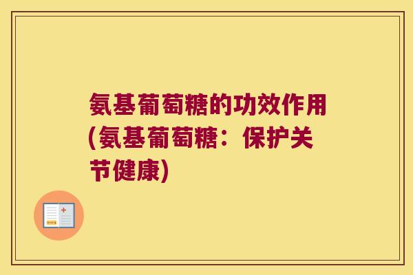 氨基葡萄糖的功效作用(氨基葡萄糖:保护关节健康) 氨基葡萄糖的功效作用(氨基葡萄糖:保护关节健康)
