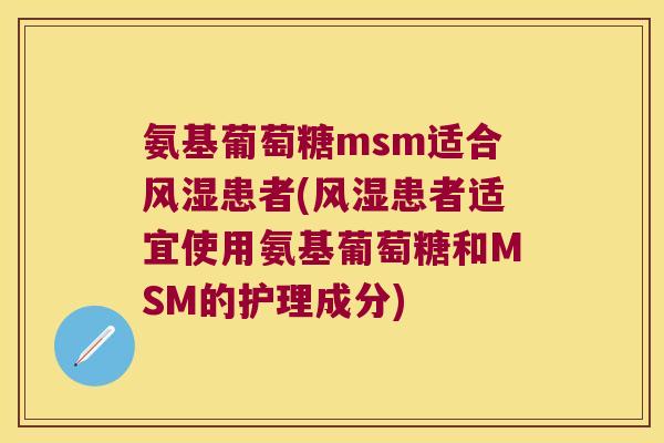 氨基葡萄糖msm适合患者(患者适宜使用氨基葡萄糖和MSM的护理成分)