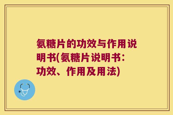 氨糖片的功效与作用说明书(氨糖片说明书:功效、作用及用法) 氨糖片的功效与作用说明书(氨糖片说明书:功效、作用及用法)