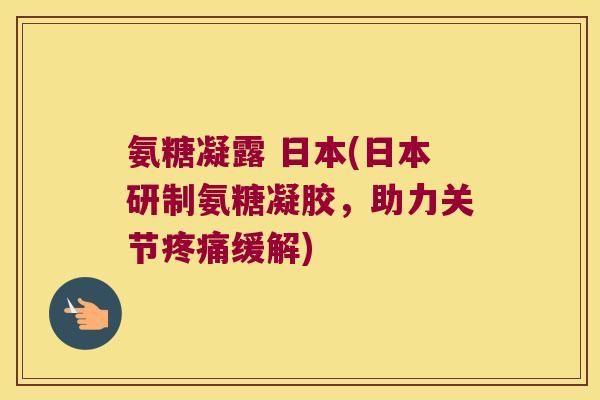 氨糖凝露 日本(日本研制氨糖凝胶,助力关节缓解) 氨糖凝露 日本(日本研制氨糖凝胶,助力关节缓解)
