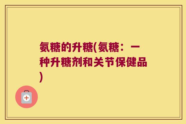 氨糖的升糖(氨糖:一种升糖剂和关节保健品) 氨糖的升糖(氨糖:一种升糖剂和关节保健品)
