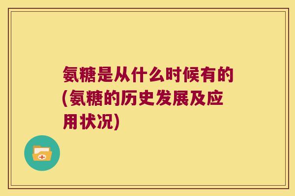 氨糖是从什么时候有的(氨糖的历史发展及应用状况) 氨糖是从什么时候有的(氨糖的历史发展及应用状况)