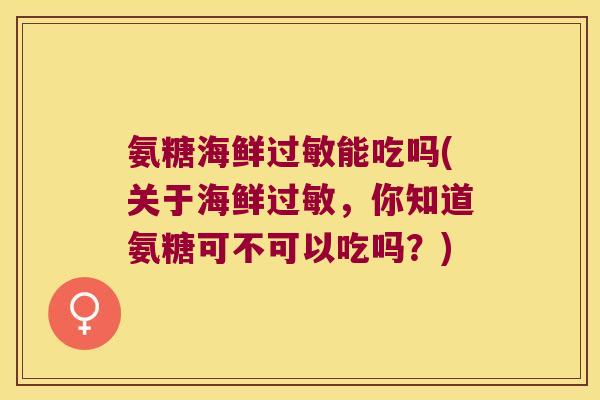 氨糖海鲜能吃吗(关于海鲜,你知道氨糖可不可以吃吗?) 氨糖海鲜能吃吗(关于海鲜,你知道氨糖可不可以吃吗?)