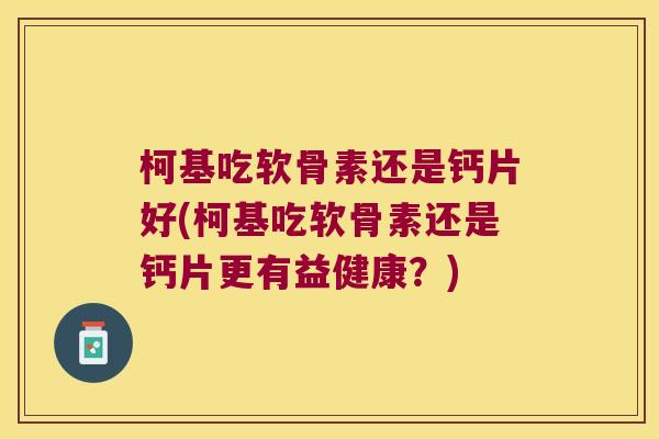 柯基吃软骨素还是钙片好(柯基吃软骨素还是钙片更有益健康?) 柯基吃软骨素还是钙片好(柯基吃软骨素还是钙片更有益健康?)