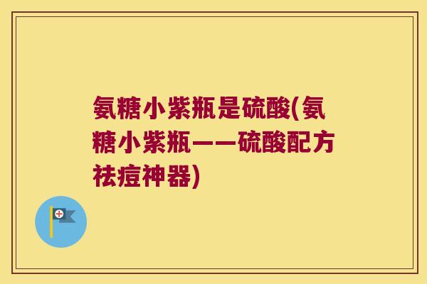 氨糖小紫瓶是硫酸(氨糖小紫瓶——硫酸配方祛痘神器)