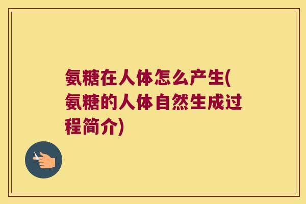 氨糖在人体怎么产生(氨糖的人体自然生成过程简介)