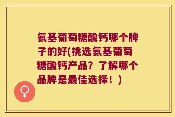 氨基葡萄糖酸钙哪个牌子的好(挑选氨基葡萄糖酸钙产品?了解哪个品牌是佳选择!) 氨基葡萄糖酸钙哪个牌子的好(挑选氨基葡萄糖酸钙产品?了解哪个品牌是佳选择!)