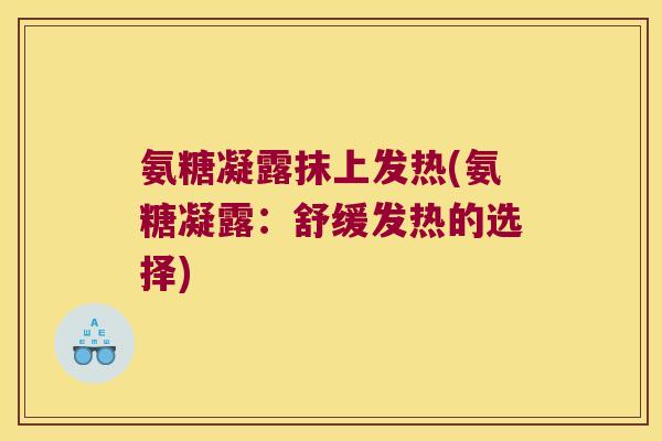 氨糖凝露抹上发热(氨糖凝露：舒缓发热的选择)