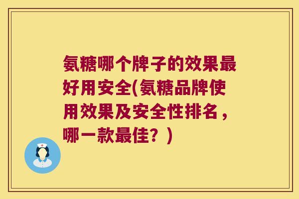 氨糖哪个牌子的效果好用安全(氨糖品牌使用效果及安全性排名,哪一款佳?) 氨糖哪个牌子的效果好用安全(氨糖品牌使用效果及安全性排名,哪一款佳?)