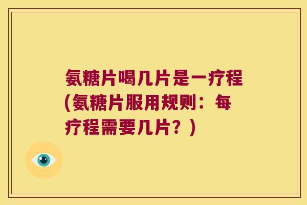 氨糖片喝几片是一疗程(氨糖片服用规则：每疗程需要几片？)