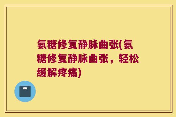 氨糖修复静脉曲张(氨糖修复静脉曲张,轻松缓解) 氨糖修复静脉曲张(氨糖修复静脉曲张,轻松缓解)