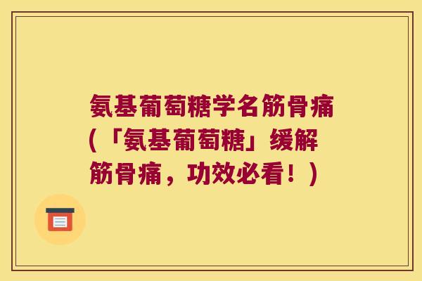 氨基葡萄糖学名筋骨痛(「氨基葡萄糖」缓解筋骨痛，功效必看！)