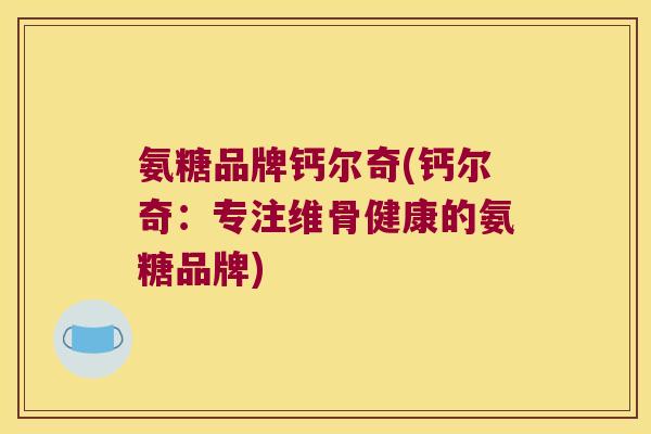 氨糖品牌钙尔奇(钙尔奇：专注维骨健康的氨糖品牌)