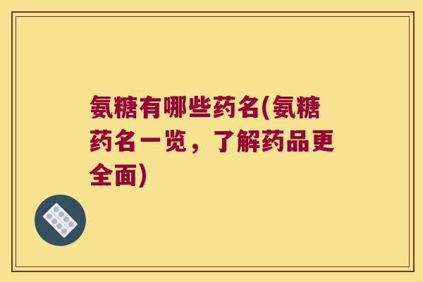 氨糖有哪些药名(氨糖药名一览,了解药品更全面) 氨糖有哪些药名(氨糖药名一览,了解药品更全面)
