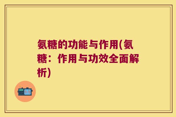 氨糖的功能与作用(氨糖：作用与功效全面解析)