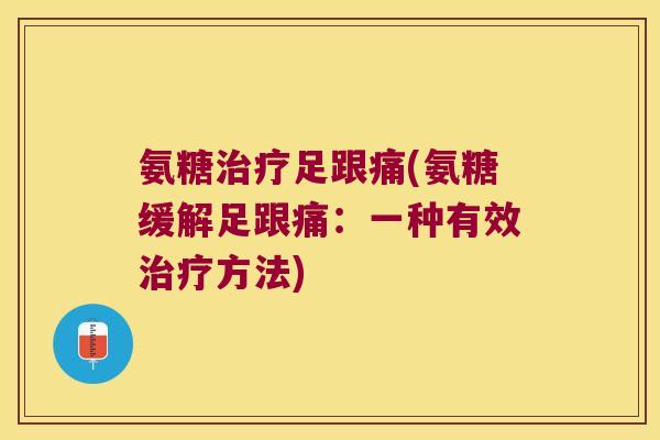 氨糖足跟痛(氨糖缓解足跟痛:一种有效方法) 氨糖足跟痛(氨糖缓解足跟痛:一种有效方法)