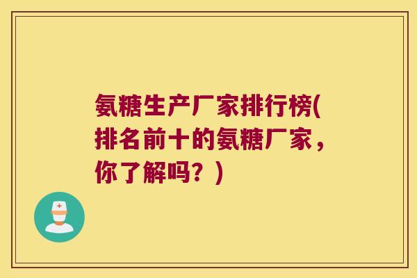 氨糖生产厂家排行榜(排名前十的氨糖厂家,你了解吗?) 氨糖生产厂家排行榜(排名前十的氨糖厂家,你了解吗?)