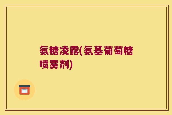 氨糖凌露(氨基葡萄糖喷雾剂) 氨糖凌露(氨基葡萄糖喷雾剂)