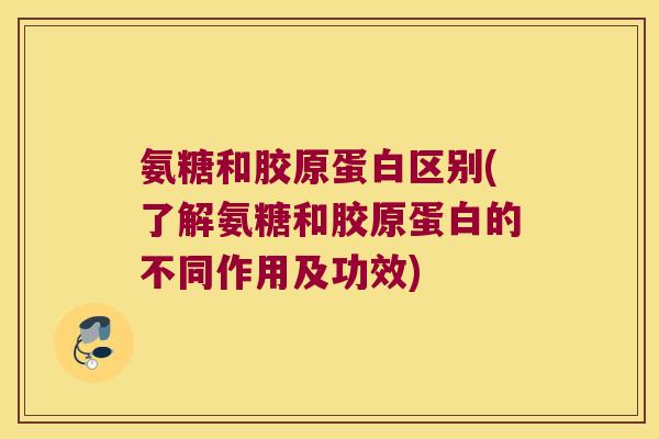 氨糖和胶原蛋白区别(了解氨糖和胶原蛋白的不同作用及功效) 氨糖和胶原蛋白区别(了解氨糖和胶原蛋白的不同作用及功效)