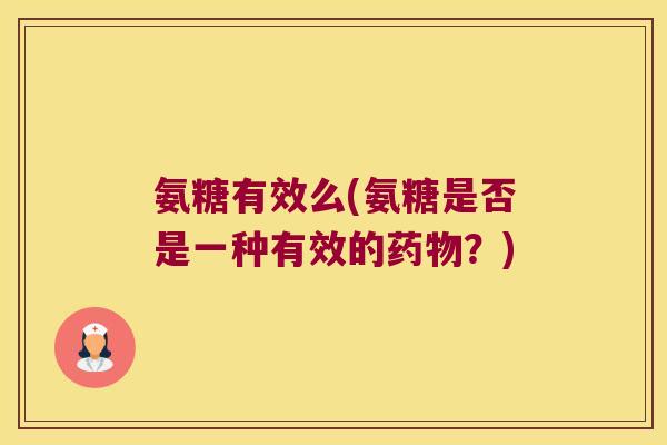 氨糖有效么(氨糖是否是一种有效的?) 氨糖有效么(氨糖是否是一种有效的?)