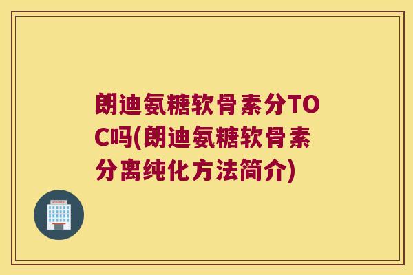 朗迪氨糖软骨素分TOC吗(朗迪氨糖软骨素分离纯化方法简介) 朗迪氨糖软骨素分TOC吗(朗迪氨糖软骨素分离纯化方法简介)