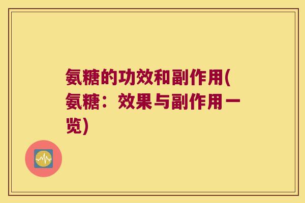 氨糖的功效和副作用(氨糖：效果与副作用一览)