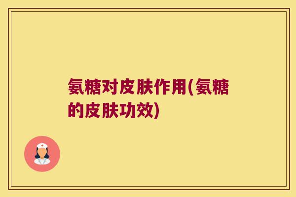 氨糖对作用(氨糖的功效)