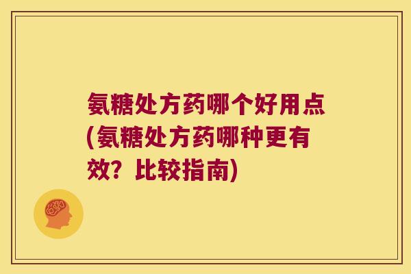 氨糖处方药哪个好用点(氨糖处方药哪种更有效?比较指南) 氨糖处方药哪个好用点(氨糖处方药哪种更有效?比较指南)