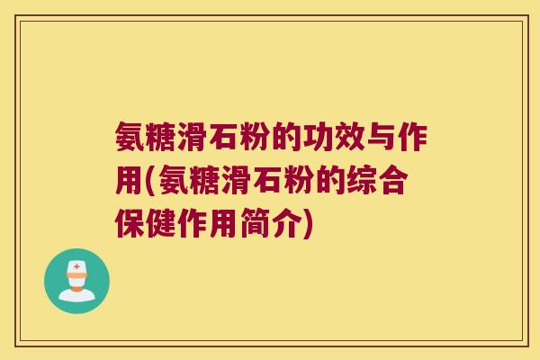 氨糖滑石粉的功效与作用(氨糖滑石粉的综合保健作用简介)