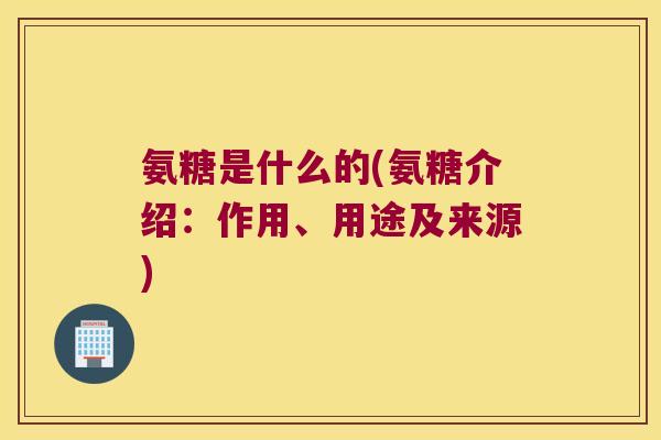 氨糖是什么的(氨糖介绍:作用、用途及来源) 氨糖是什么的(氨糖介绍:作用、用途及来源)