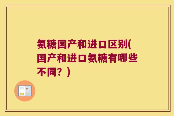 氨糖国产和进口区别(国产和进口氨糖有哪些不同？)