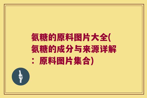 氨糖的原料图片大全(氨糖的成分与来源详解:原料图片集合) 氨糖的原料图片大全(氨糖的成分与来源详解:原料图片集合)