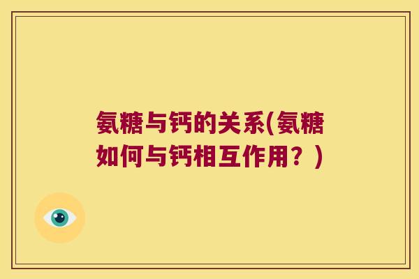 氨糖与钙的关系(氨糖如何与钙相互作用？)