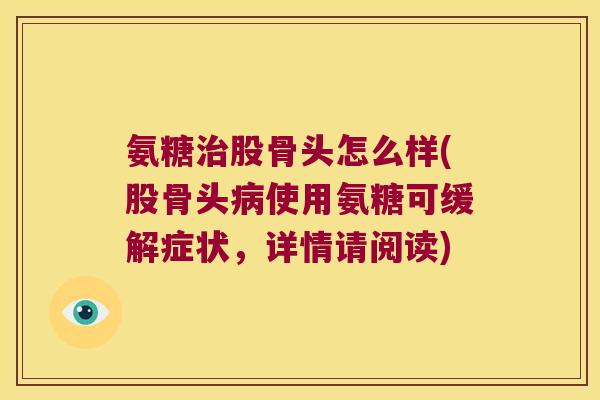 氨糖股骨头怎么样(股骨头使用氨糖可缓解症状，详情请阅读)