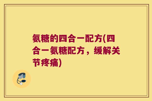 氨糖的四合一配方(四合一氨糖配方,缓解关节) 氨糖的四合一配方(四合一氨糖配方,缓解关节)