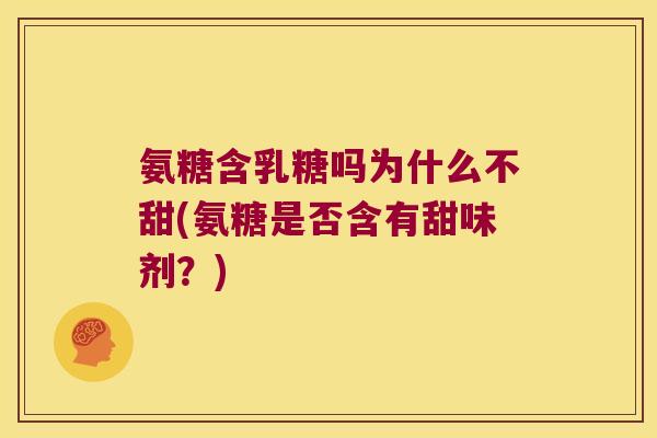 氨糖含乳糖吗为什么不甜(氨糖是否含有甜味剂?) 氨糖含乳糖吗为什么不甜(氨糖是否含有甜味剂?)