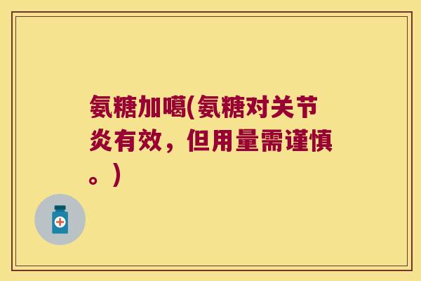 氨糖加噶(氨糖对有效,但用量需谨慎。) 氨糖加噶(氨糖对有效,但用量需谨慎。)