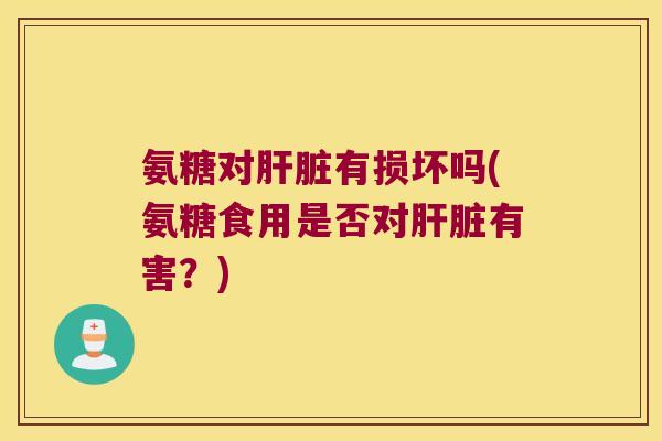 氨糖对有损坏吗(氨糖食用是否对有害?) 氨糖对有损坏吗(氨糖食用是否对有害?)