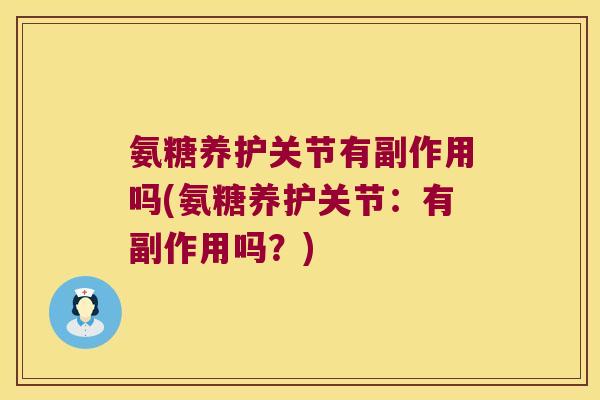 氨糖养护关节有副作用吗(氨糖养护关节:有副作用吗?) 氨糖养护关节有副作用吗(氨糖养护关节:有副作用吗?)