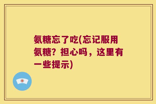 氨糖忘了吃(忘记服用氨糖？担心吗，这里有一些提示)