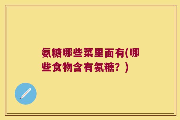 氨糖哪些菜里面有(哪些食物含有氨糖？)