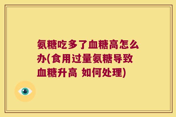 氨糖吃多了高怎么办(食用过量氨糖导致升高 如何处理)
